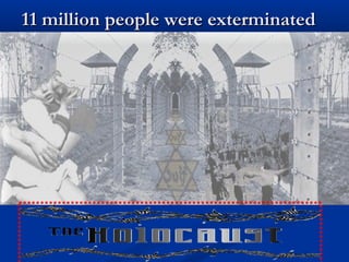 11 million people were exterminated
 