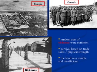 Guards
     Camps




              random acts of
             violence were common
              survival based on trade
             skills / physical strength
              the food was terrible
             and insufficient

Birkenau
 