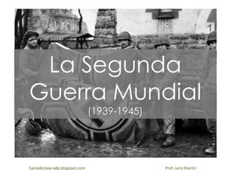 La Segunda
Guerra Mundial
(1939-1945)
fueradeclase-vdp.blogspot.com Prof: Jairo Martín
 
