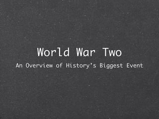 World War Two
An Overview of History’s Biggest Event
 