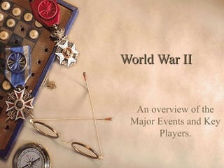 World War IIWorld War II
An overview of the
Major Events and Key
Players.
 