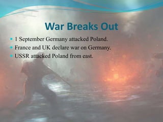 War Breaks Out
 1 September Germany attacked Poland.
 France and UK declare war on Germany.
 USSR attacked Poland from east.
 