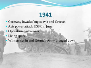 1941
 Germany invades Yugoslavia and Greece.
 Axis power attack USSR in June.
 Operation Barbarossa.
 Living space.
 Winters set in and German Army blogged down.
 