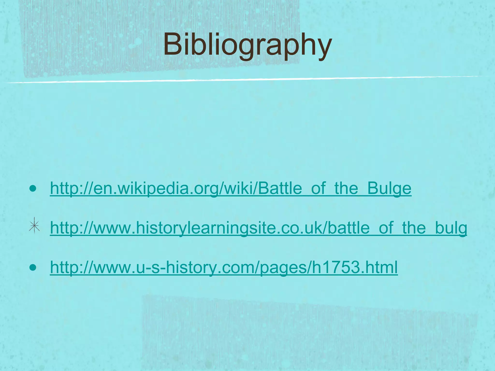 Bibliography http://en.wikipedia.org/wiki/Battle_of_the_Bulge http://www.historylearningsite.co.uk/battle_of_the_bulge.htm http://www.u-s-history.com/pages/h1753.html 