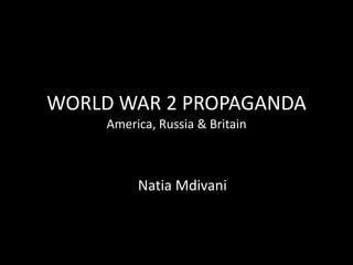 WORLD WAR 2 PROPAGANDA
     America, Russia & Britain



          Natia Mdivani
 