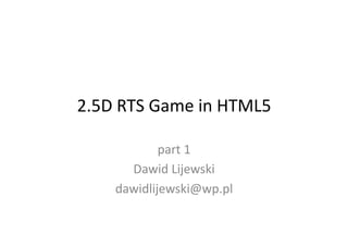 2.5D	
  RTS	
  Game	
  in	
  HTML5	
  
part	
  1	
  
Dawid	
  Lijewski	
  
dawidlijewski@wp.pl	
  

 