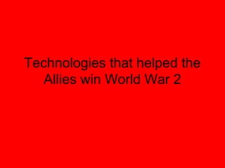 Technologies that helped the
   Allies win World War 2
 