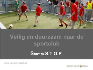 www.vlaamsbrabant.be
Veilig en duurzaam naar de
sportclub
Start to S.T.O.P.
 