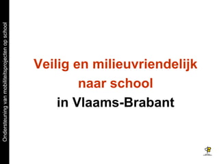 Ondersteuningvanmobiliteitsprojectenopschool
Veilig en milieuvriendelijk
naar school
in Vlaams-Brabant
 