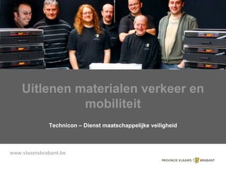www.vlaamsbrabant.be
Uitlenen materialen verkeer en
mobiliteit
Technicon – Dienst maatschappelijke veiligheid
 