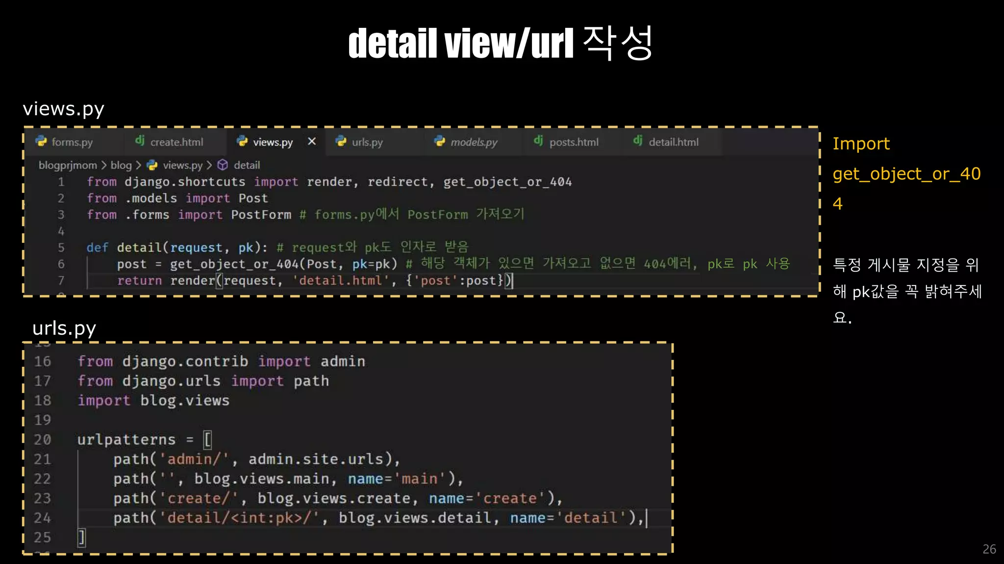 detail view/url 작성
26
views.py
urls.py
Import
get_object_or_40
4
특정 게시물 지정을 위
해 pk값을 꼭 밝혀주세
요.
pk로 pk 사용
 