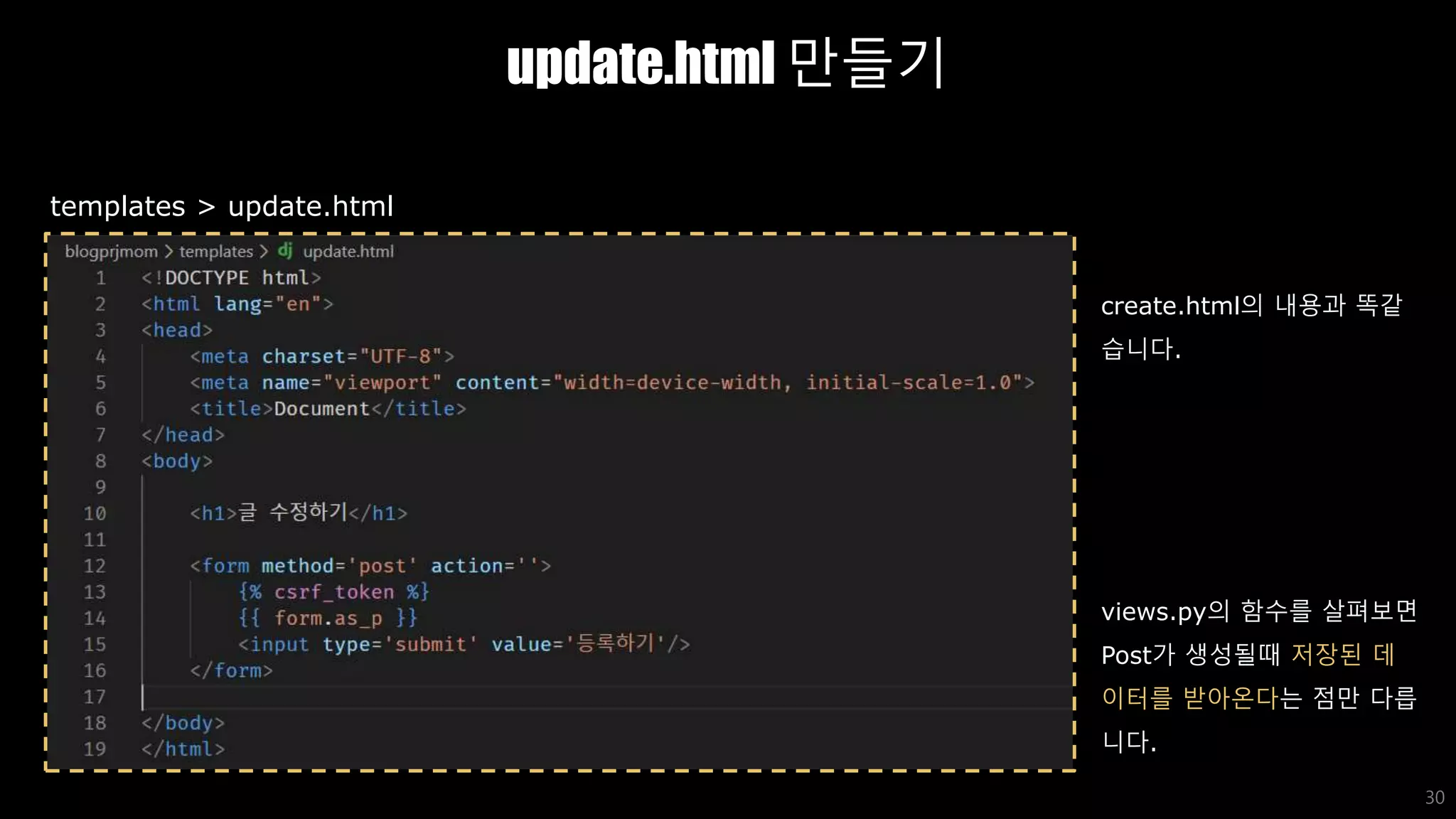 update.html 만들기
30
templates > update.html
create.html의 내용과 똑같
습니다.
views.py의 함수를 살펴보면
Post가 생성될때 저장된 데
이터를 받아온다는 점만 다릅
니다.
 