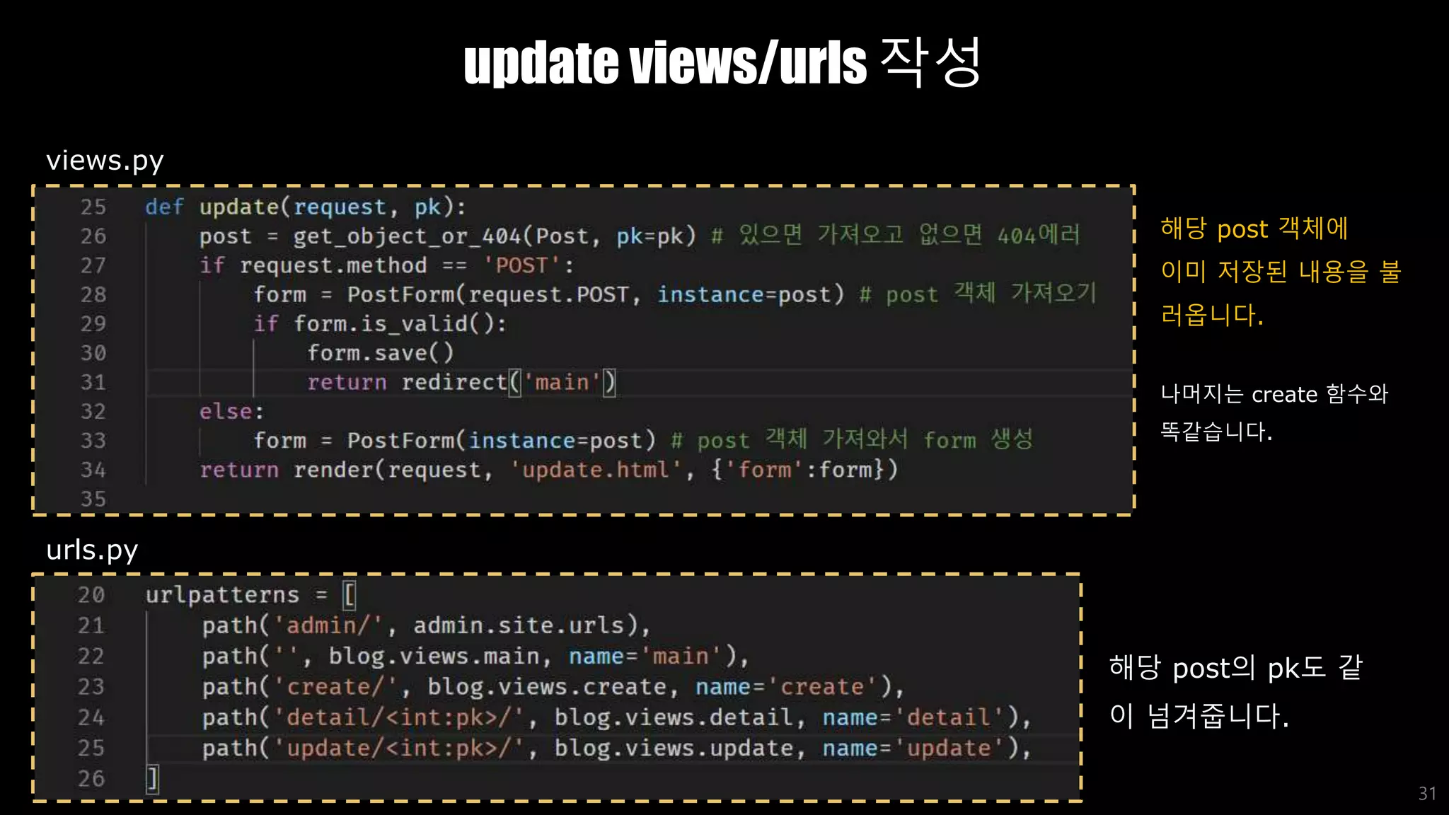 update views/urls 작성
31
views.py
urls.py
해당 post의 pk도 같
이 넘겨줍니다.
해당 post 객체에
이미 저장된 내용을 불
러옵니다.
나머지는 create 함수와
똑같습니다.
 