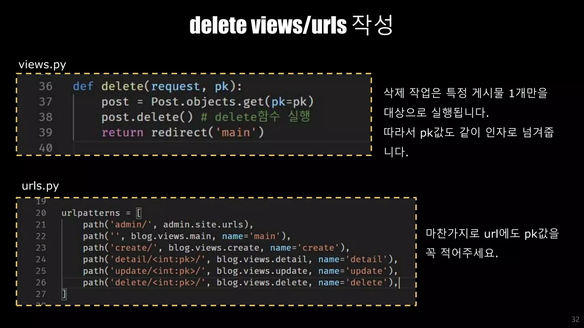 delete views/urls 작성
32
views.py
urls.py
삭제 작업은 특정 게시물 1개만을
대상으로 실행됩니다.
따라서 pk값도 같이 인자로 넘겨줍
니다.
마찬가지로 url에도 pk값을
꼭 적어주세요.
 