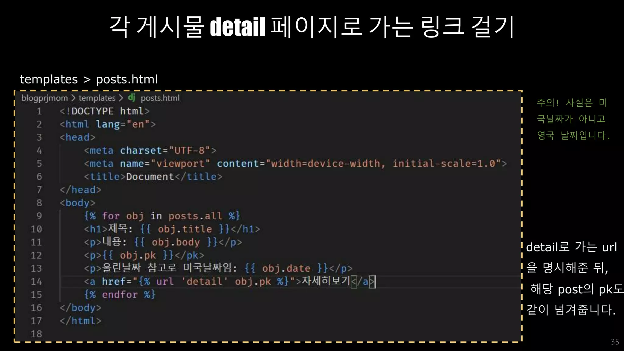 각 게시물 detail 페이지로 가는 링크 걸기
35
templates > posts.html
detail로 가는 url
을 명시해준 뒤,
해당 post의 pk도
같이 넘겨줍니다.
주의! 사실은 미
국날짜가 아니고
영국 날짜입니다.
 