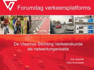 Forumdag verkeersplatforms
De Vlaamse Stichting Verkeerskunde
als netwerkorganisatie
Dirk Gabriëls
Hilde Bruynseels
 