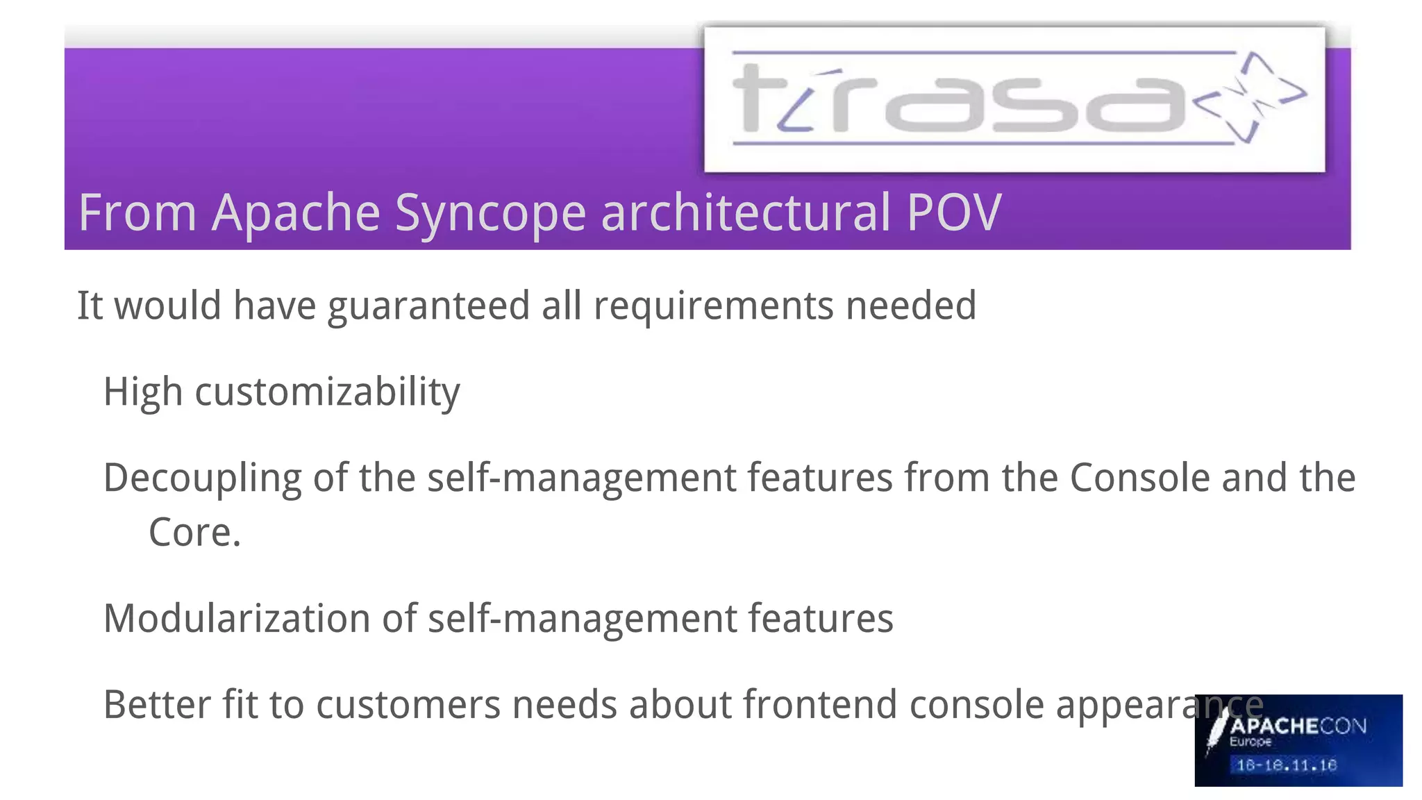 It would have guaranteed all requirements needed
High customizability
Decoupling of the self-management features from the Console and the
Core.
Modularization of self-management features
Better fit to customers needs about frontend console appearance
From Apache Syncope architectural POV
 