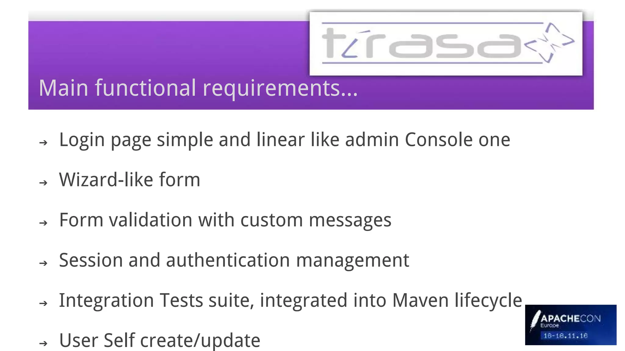Main functional requirements...
➔ Login page simple and linear like admin Console one
➔ Wizard-like form
➔ Form validation with custom messages
➔ Session and authentication management
➔ Integration Tests suite, integrated into Maven lifecycle
➔ User Self create/update
 