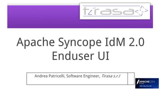Apache Syncope IdM 2.0
Enduser UI
Andrea Patricelli, Software Engineer, Tirasa s.r.l
 
