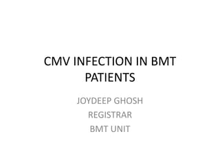 CMV INFECTION IN BMT
PATIENTS
JOYDEEP GHOSH
REGISTRAR
BMT UNIT
 