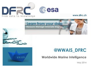 www.dfrc.ch
@WWAIS_DFRC
Worldwide Marine Intelligence
May 2014
Learn from your data
Measure, Manage, Innovate, Engage
 