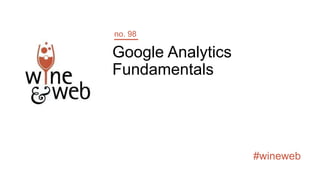 #wineweb
Google Analytics
Fundamentals
no. 98
 