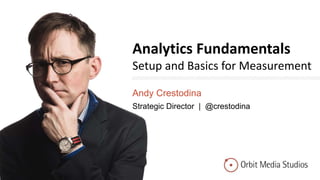 Analytics Fundamentals
Setup and Basics for Measurement
Andy Crestodina
Strategic Director | @crestodina
 