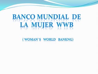 BANCO mundial  DE  LA  MUJER  WWB  ( woman`s   world   bankng)  