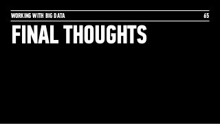 WORKING WITH BIG DATA
FINAL THOUGHTS
65
 