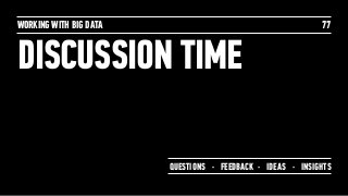 DISCUSSION TIME
WORKING WITH BIG DATA 77
QUESTIONS · FEEDBACK · IDEAS · INSIGHTS
 