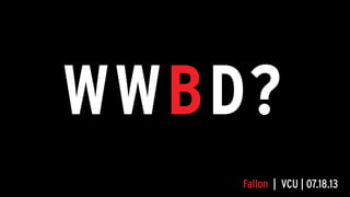 WWBD?
Fallon | VCU | 07.18.13
 