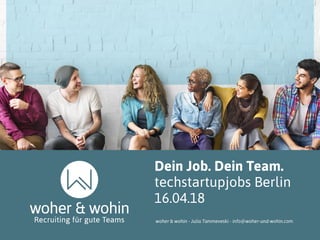 Dein Job. Dein Team.
techstartupjobs Berlin
16.04.18
woher & wohin - Julia Tammeveski - info@woher-und-wohin.com
 