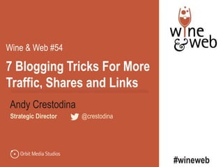 7 Blogging Tricks For More
Traffic, Shares and Links
Andy Crestodina
#wineweb
Strategic Director | @crestodina
Wine & Web #54
 