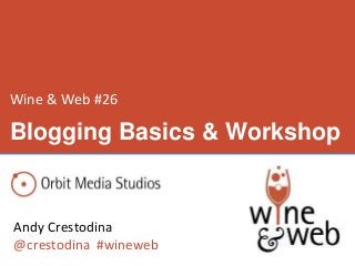 Wine & Web #26
Andy Crestodina
@crestodina #wineweb
Blogging Basics & Workshop
 