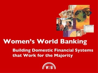 Building Domestic Financial Systems  that Work for the Majority Women’s World Banking 