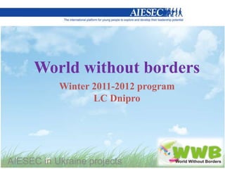 World without borders
           Winter 2011-2012 program
                  LC Dnipro




AIESEC in Ukraine projects
 