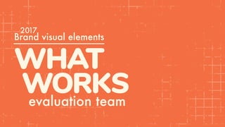 WHAT
WORKSevaluation team
Brand visual elements
2017
 