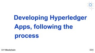 17
Developing Hyperledger
Apps, following the
process
 