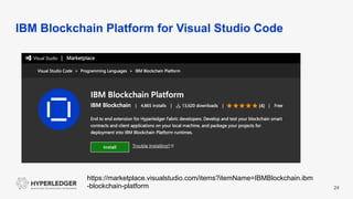 IBM Blockchain Platform for Visual Studio Code
24
https://marketplace.visualstudio.com/items?itemName=IBMBlockchain.ibm
-blockchain-platform
 