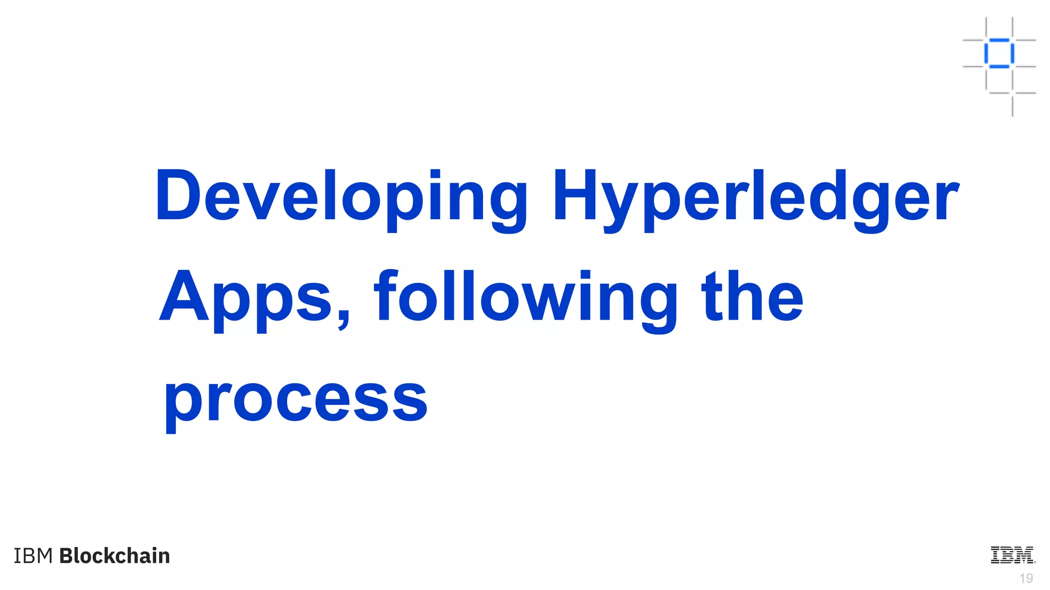 19
Developing Hyperledger
Apps, following the
process
 