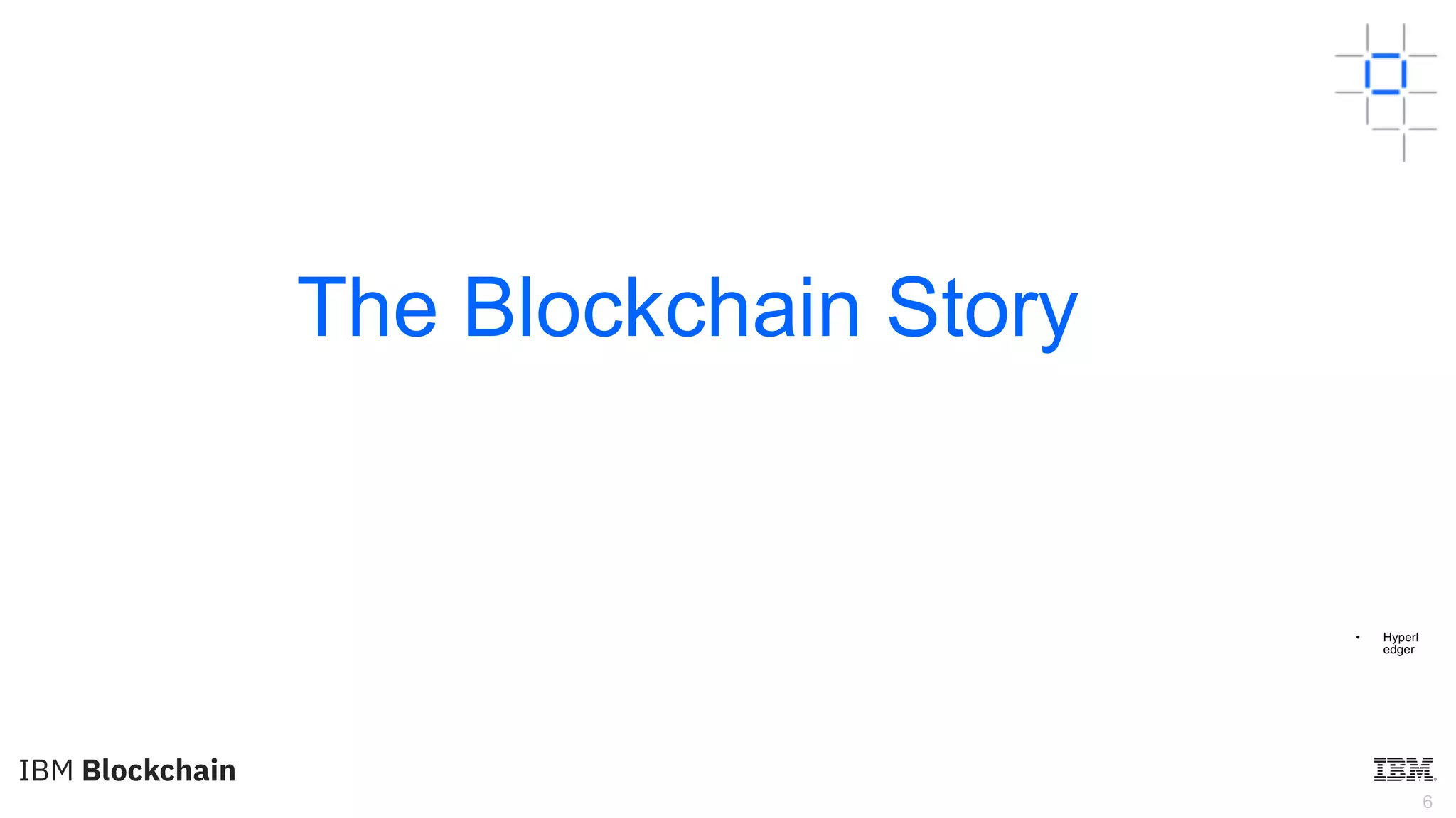 6
The Blockchain Story
• Hyperl
edger
 