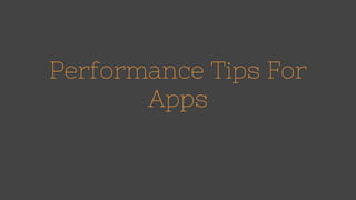 Performance Tips For
Apps
 