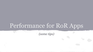Performance for RoR Apps
(some tips)
 