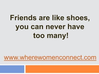 Friends are like shoes,  you can never have  too many! www.wherewomenconnect.com 