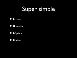 Super simple
•C   reate


•R   etreive


•U   pdate


•D   elete
 