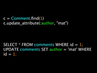 c = Comment.ﬁnd(1)
c.update_attribute(:author, "mat")




SELECT * FROM comments WHERE id = 1;
UPDATE comments SET author = 'mat' WHERE
id = 1;
 