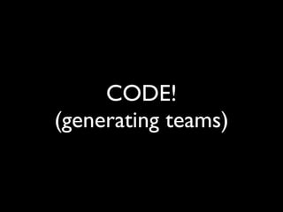 CODE!
(generating teams)
 