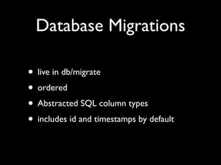Database Migrations

• live in db/migrate
• ordered
• Abstracted SQL column types
• includes id and timestamps by default
 