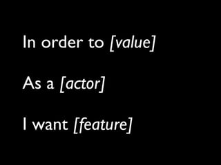 In order to [value]

As a [actor]

I want [feature]
 