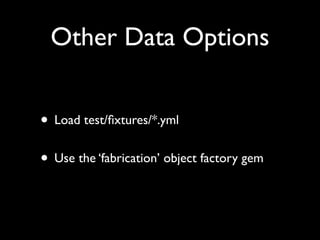 Other Data Options


• Load test/ﬁxtures/*.yml
• Use the ‘fabrication’ object factory gem
 